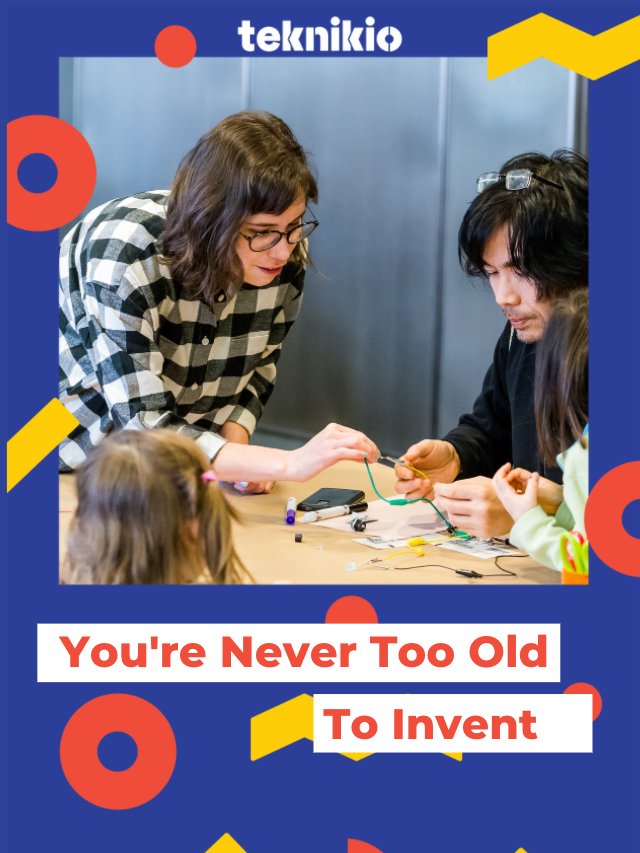 You’re Never Too Old to Invent - teknikio